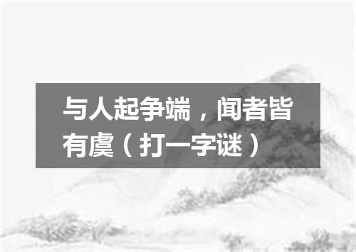 与人起争端，闻者皆有虞（打一字谜）