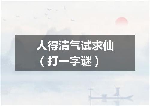 人得清气试求仙（打一字谜）