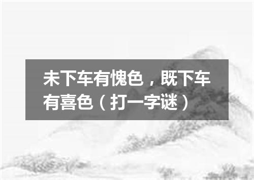 未下车有愧色，既下车有喜色（打一字谜）