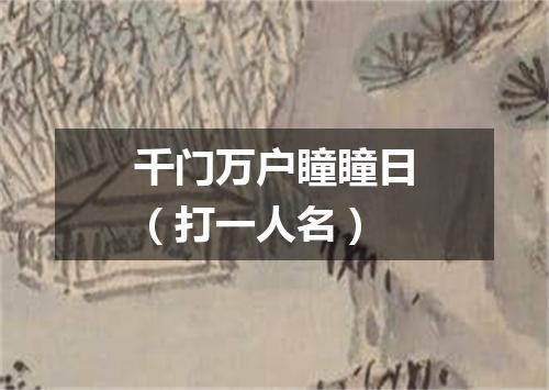 千门万户瞳瞳日（打一人名）