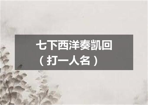 七下西洋奏凯回（打一人名）