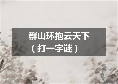 群山环抱云天下（打一字谜）