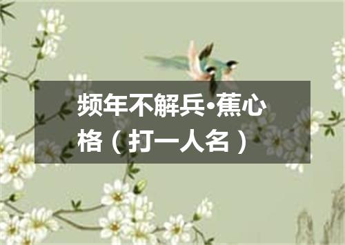 频年不解兵·蕉心格（打一人名）