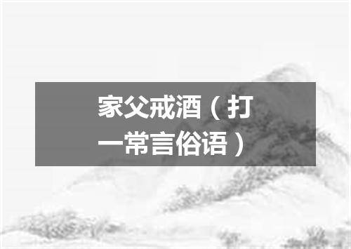 家父戒酒（打一常言俗语）
