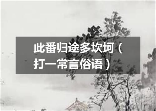 此番归途多坎坷（打一常言俗语）