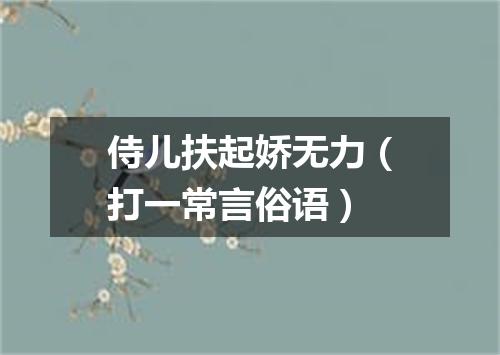 侍儿扶起娇无力（打一常言俗语）