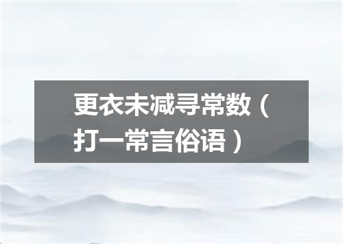 更衣未减寻常数（打一常言俗语）