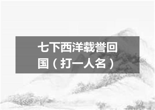 七下西洋载誉回国（打一人名）