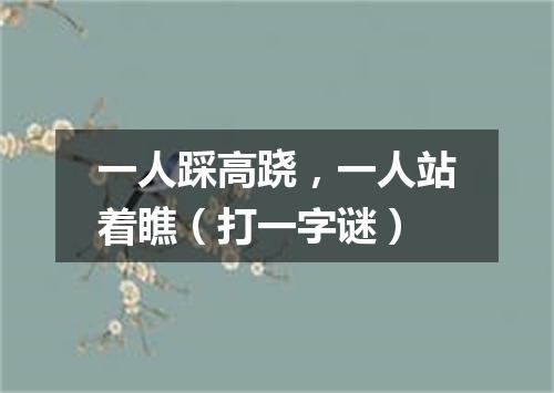 一人踩高跷，一人站着瞧（打一字谜）