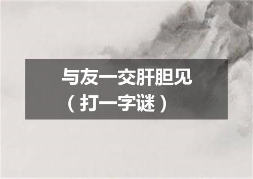 与友一交肝胆见（打一字谜）