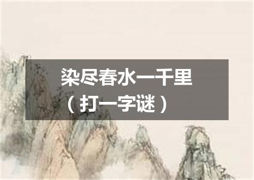 染尽春水一千里（打一字谜）