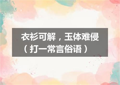 衣衫可解，玉体难侵（打一常言俗语）