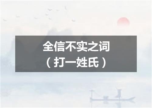全信不实之词（打一姓氏）