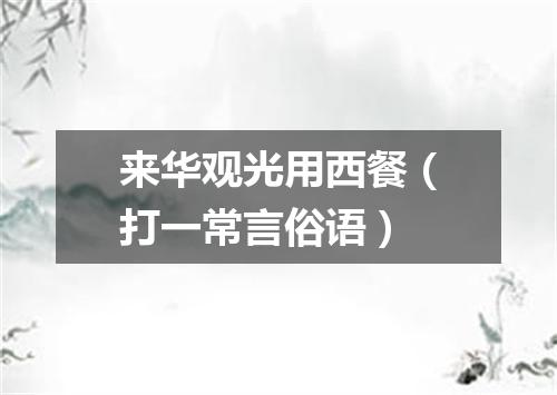 来华观光用西餐（打一常言俗语）