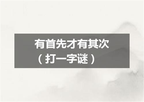 有首先才有其次（打一字谜）