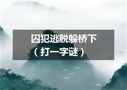 囚犯逃脱躲桥下（打一字谜）