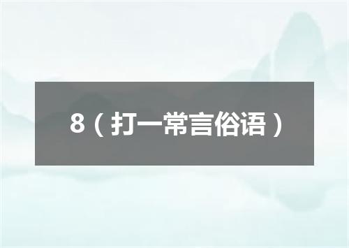 8（打一常言俗语）
