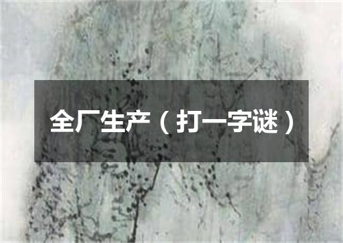 全厂生产（打一字谜）