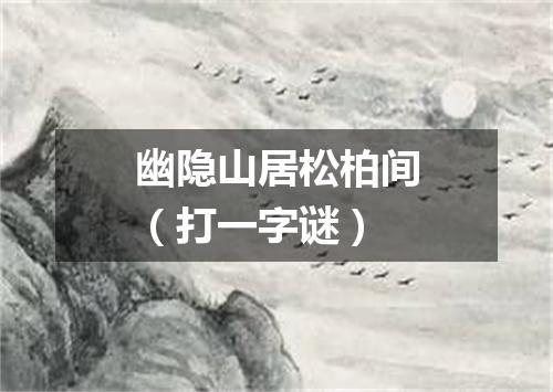 幽隐山居松柏间（打一字谜）