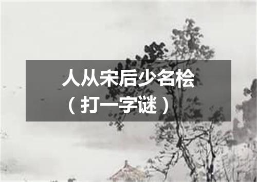 人从宋后少名桧（打一字谜）