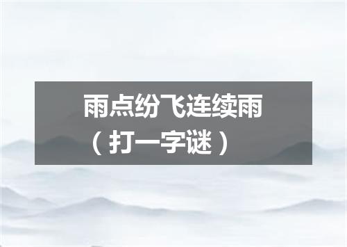 雨点纷飞连续雨（打一字谜）