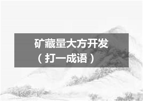 矿藏量大方开发（打一成语）