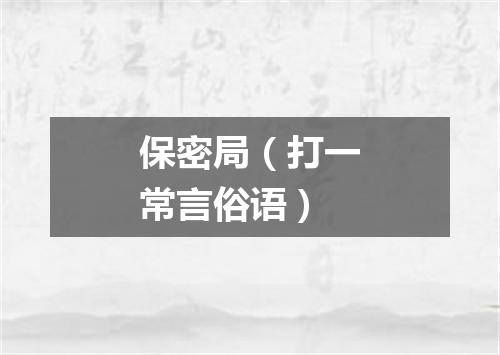 保密局（打一常言俗语）