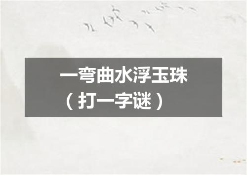 一弯曲水浮玉珠（打一字谜）