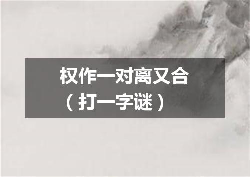 权作一对离又合（打一字谜）
