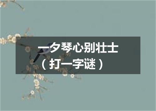 一夕琴心别壮士（打一字谜）