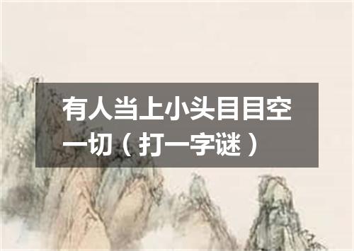 有人当上小头目目空一切（打一字谜）