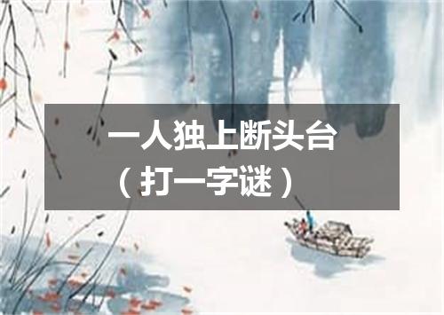 一人独上断头台（打一字谜）