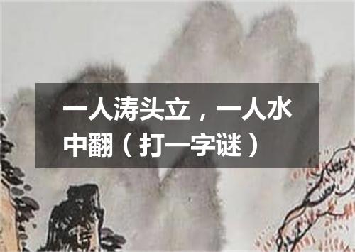 一人涛头立，一人水中翻（打一字谜）