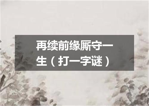 再续前缘厮守一生（打一字谜）