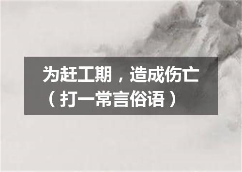 为赶工期，造成伤亡（打一常言俗语）