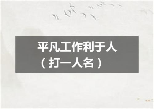 平凡工作利于人（打一人名）