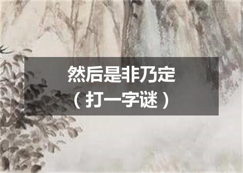然后是非乃定（打一字谜）