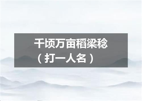 千顷万亩稻梁稔（打一人名）