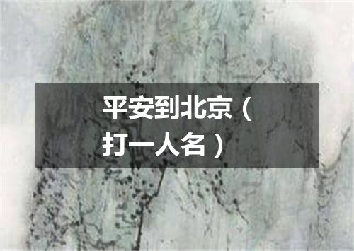 平安到北京（打一人名）