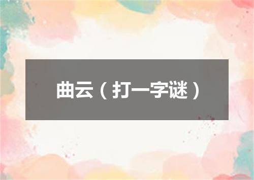 曲云（打一字谜）
