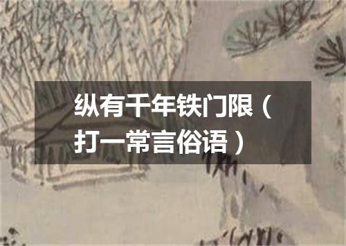 纵有千年铁门限（打一常言俗语）