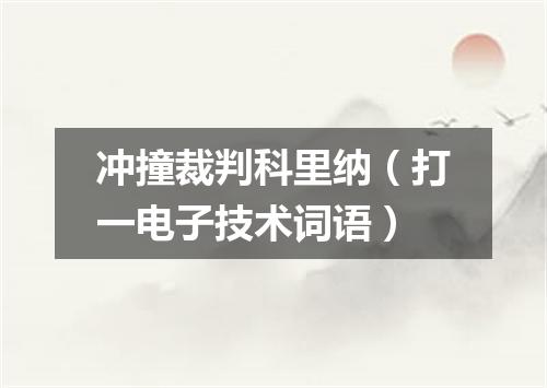冲撞裁判科里纳（打一电子技术词语）
