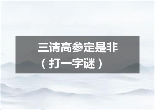 三请高参定是非（打一字谜）