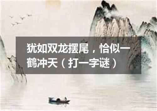 犹如双龙摆尾，恰似一鹤冲天（打一字谜）