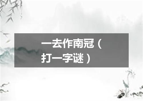 一去作南冠（打一字谜）