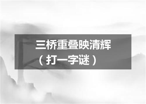 三桥重叠映清辉（打一字谜）
