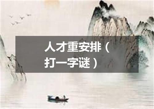 人才重安排（打一字谜）