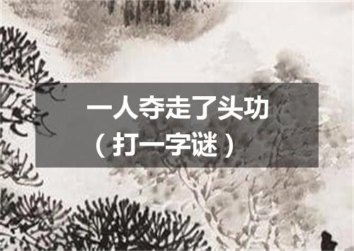 一人夺走了头功（打一字谜）