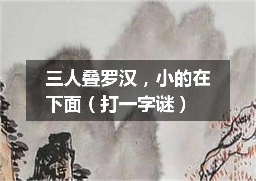 三人叠罗汉，小的在下面（打一字谜）