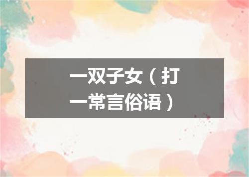 一双子女（打一常言俗语）